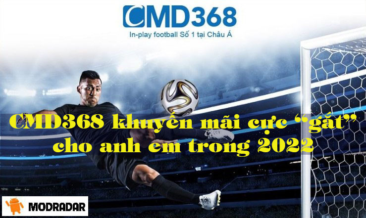 CMD368 khuyến mãi cực “gắt” cho anh em trong 2022 